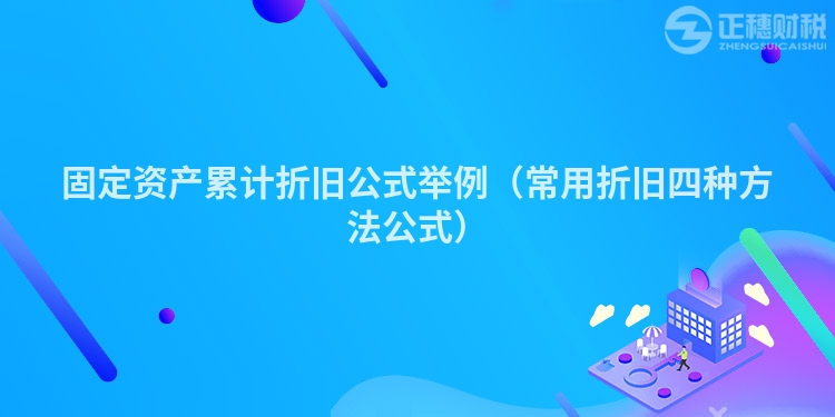固定資產(chǎn)累計折舊公式舉例（常用折舊四種方法公式）