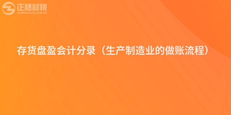存貨盤盈會計分錄（生產制造業的做賬流程）