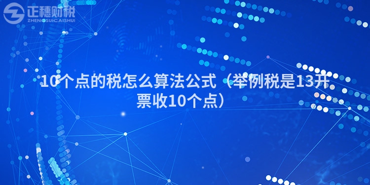 10個點的稅怎么算法公式（舉例稅是13開票收10個點）