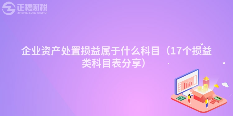 企業資產處置損益屬于什么科目（17個損益類科目表分享）