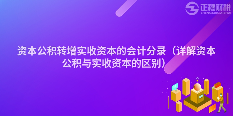 資本公積轉增實收資本的會計分錄（詳解資本公積與實收資本的區別）