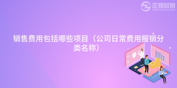 銷售費用包括哪些項目（公司日常費用報銷分類名稱）