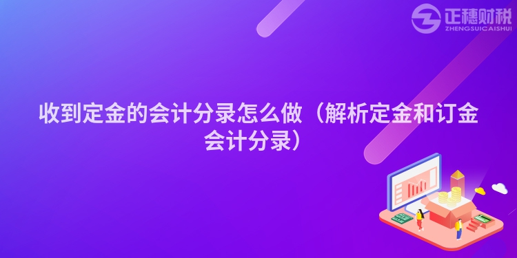 收到定金的會計分錄怎么做（解析定金和訂金會計分錄）
