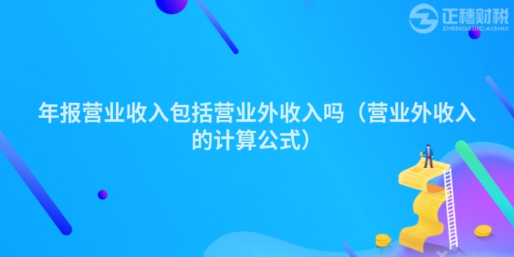 年報(bào)營(yíng)業(yè)收入包括營(yíng)業(yè)外收入嗎（營(yíng)業(yè)外收入的計(jì)算公式）