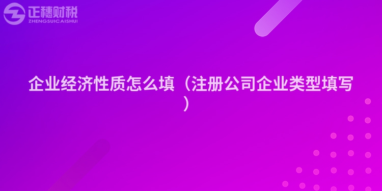 企業經濟性質怎么填（注冊公司企業類型填寫）