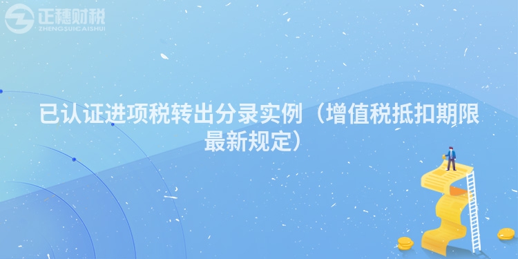 已認證進項稅轉出分錄實例（增值稅抵扣期限最新規定）