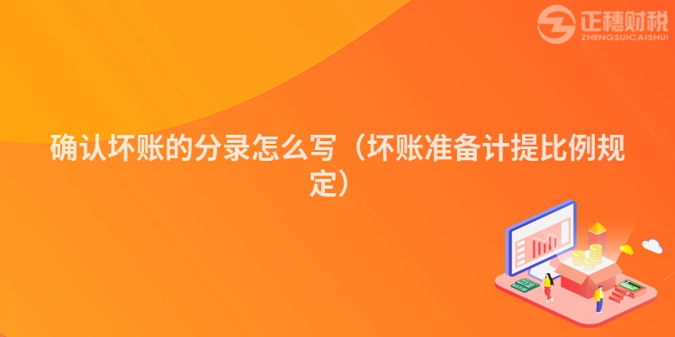 確認壞賬的分錄怎么寫（壞賬準備計提比例規定）