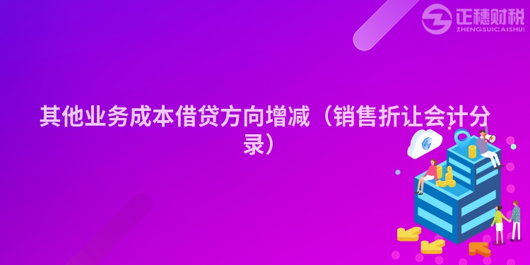 其他業(yè)務(wù)成本借貸方向增減（銷售折讓會計分錄）