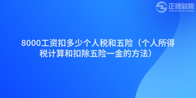 8000工資扣多少個人稅和五險（個人所得稅計算和扣除五險一金的方法）