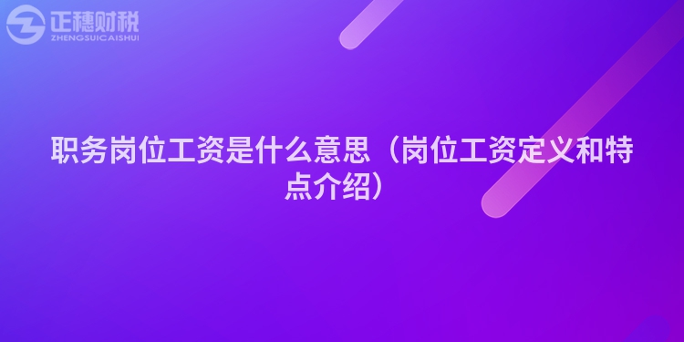 職務(wù)崗位工資是什么意思（崗位工資定義和特點介紹）