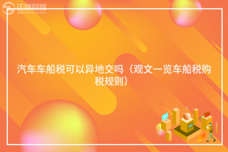 汽車車船稅可以異地交嗎（觀文一覽車船稅購稅規則）