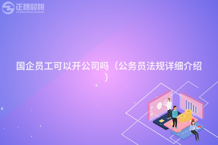 國企員工可以開公司嗎（公務(wù)員法規(guī)詳細(xì)介紹）