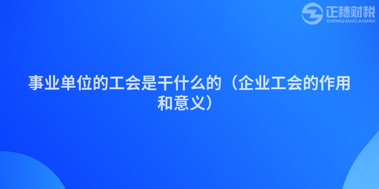 事業單位的工會是干什么的（企業工會的作用和意義）