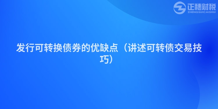 發(fā)行可轉換債券的優(yōu)缺點（講述可轉債交易技巧）