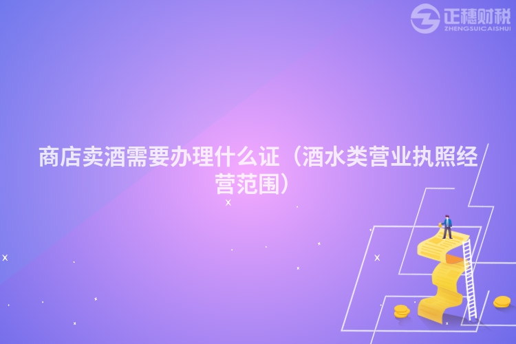 商店賣酒需要辦理什么證（酒水類營業執照經營范圍）