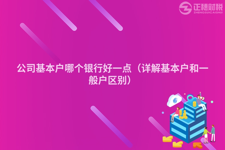 公司基本戶哪個銀行好一點（詳解基本戶和一般戶區別）
