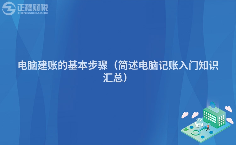 電腦建賬的基本步驟（簡述電腦記賬入門知識匯總）