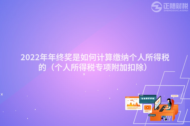 2022年年終獎是如何計算繳納個人所得稅的（個人所得稅專項附加扣除）