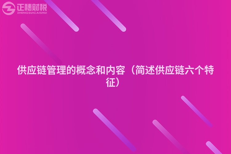 供應鏈管理的概念和內容（簡述供應鏈六個特征）