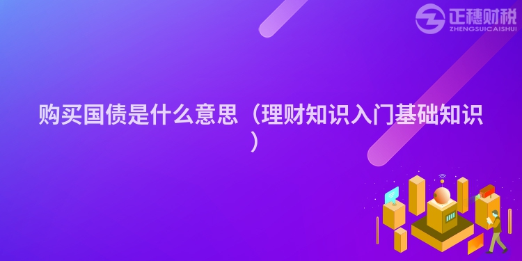 購買國債是什么意思（理財知識入門基礎知識）