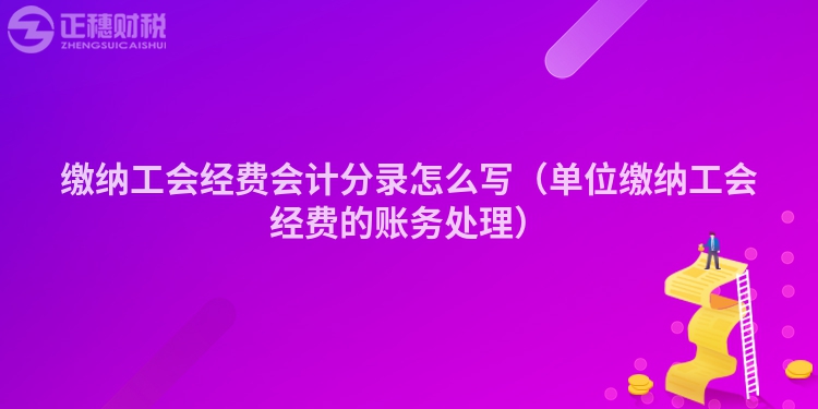 繳納工會經費會計分錄怎么寫（單位繳納工會經費的賬務處理）
