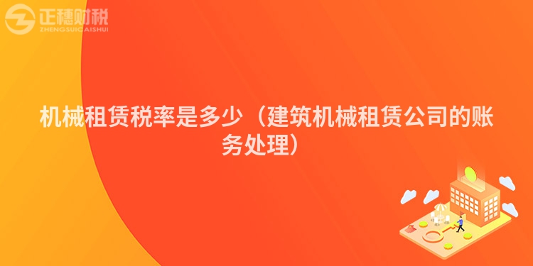 機械租賃稅率是多少（建筑機械租賃公司的賬務處理）