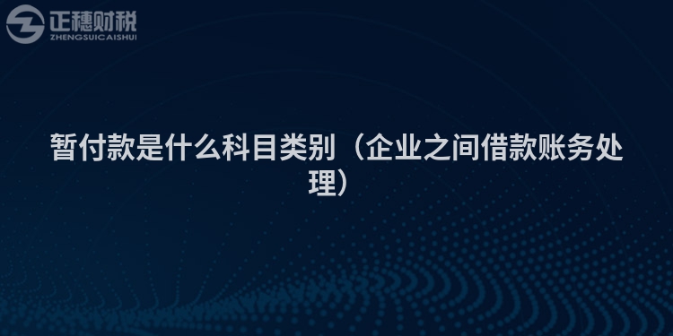 暫付款是什么科目類別（企業(yè)之間借款賬務處理）