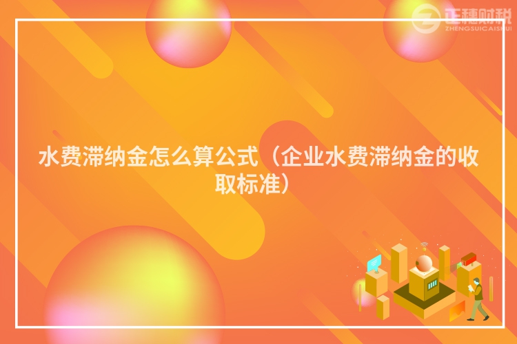 水費滯納金怎么算公式（企業水費滯納金的收取標準）