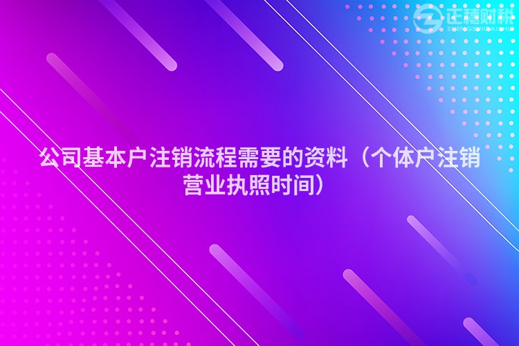 公司基本戶注銷流程需要的資料（個體戶注銷營業執照時間）