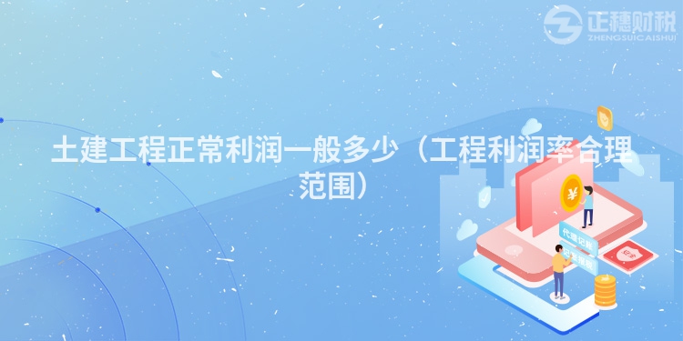 土建工程正常利潤一般多少（工程利潤率合理范圍）