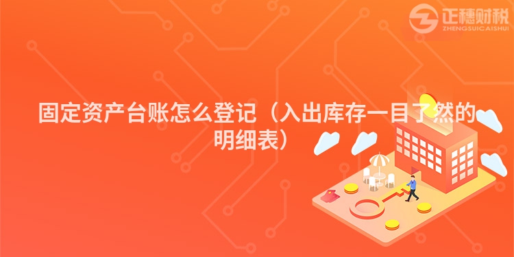固定資產臺賬怎么登記（入出庫存一目了然的明細表）