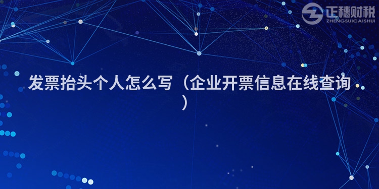 發(fā)票抬頭個人怎么寫（企業(yè)開票信息在線查詢）