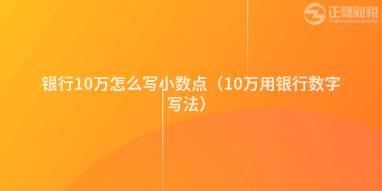 銀行10萬怎么寫小數點（10萬用銀行數字寫法）