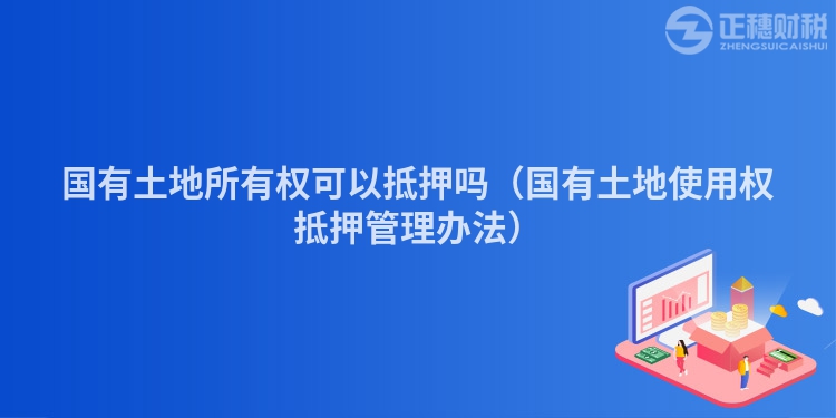 國有土地所有權可以抵押嗎（國有土地使用權抵押管理辦法）
