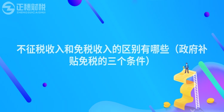 不征稅收入和免稅收入的區別有哪些（政府補貼免稅的三個條件）