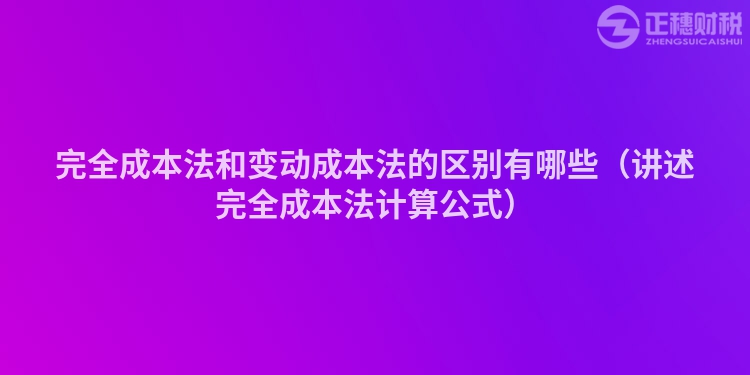 完全成本法和變動成本法的區別有哪些（講述完全成本法計算公式）