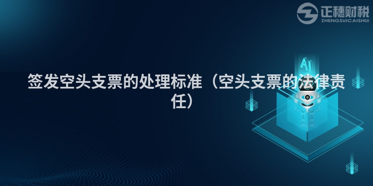 簽發(fā)空頭支票的處理標(biāo)準(zhǔn)（空頭支票的法律責(zé)任）