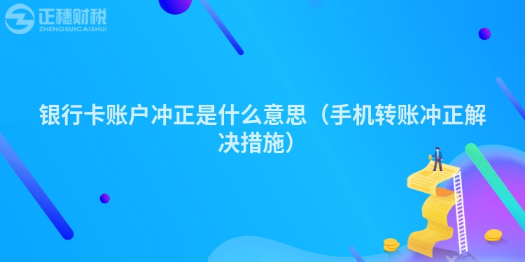 銀行卡賬戶沖正是什么意思（手機轉賬沖正解決措施）