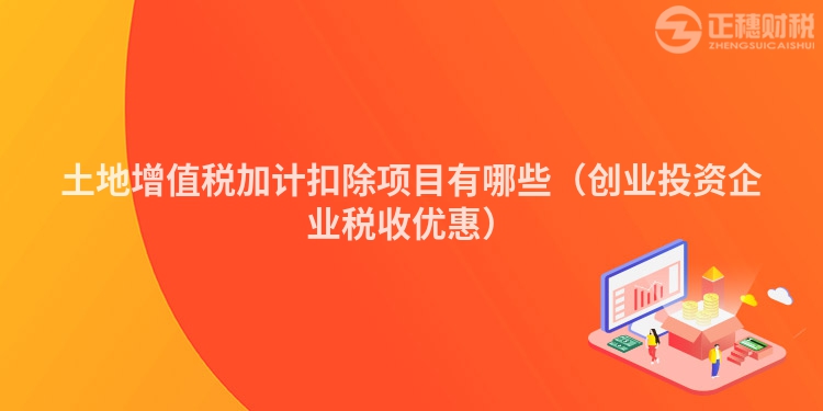 土地增值稅加計扣除項目有哪些（創業投資企業稅收優惠）
