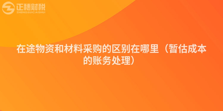 在途物資和材料采購的區別在哪里（暫估成本的賬務處理）