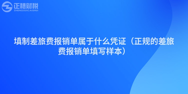 填制差旅費報銷單屬于什么憑證（正規(guī)的差旅費報銷單填寫樣本）