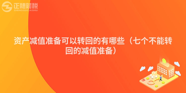 資產(chǎn)減值準(zhǔn)備可以轉(zhuǎn)回的有哪些（七個(gè)不能轉(zhuǎn)回的減值準(zhǔn)備）