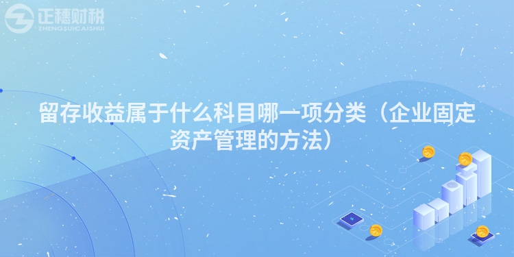 留存收益屬于什么科目哪一項分類（企業(yè)固定資產(chǎn)管理的方法）