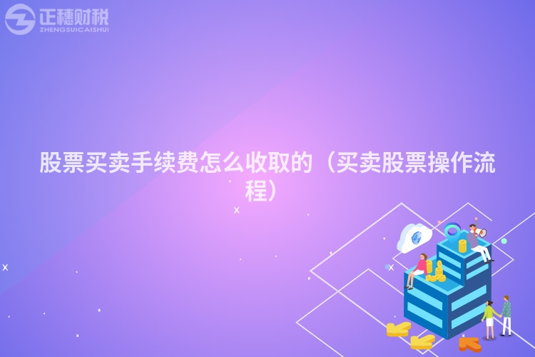 股票買賣手續費怎么收取的（買賣股票操作流程）