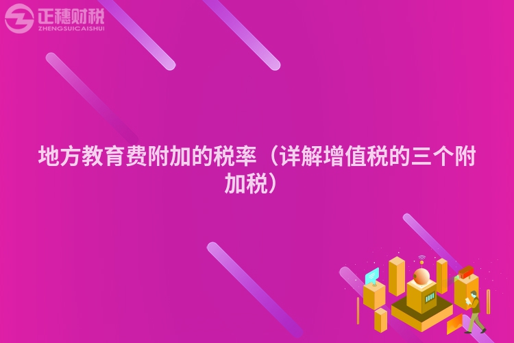 地方教育費附加的稅率（詳解增值稅的三個附加稅）