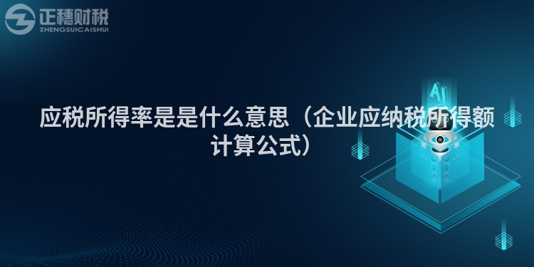 應(yīng)稅所得率是是什么意思（企業(yè)應(yīng)納稅所得額計(jì)算公式）