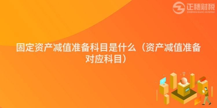 固定資產減值準備科目是什么（資產減值準備對應科目）
