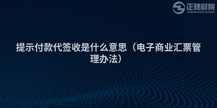 提示付款代簽收是什么意思（電子商業匯票管理辦法）