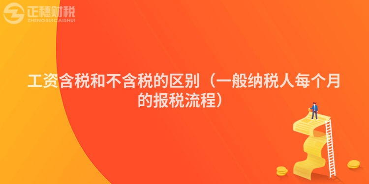 工資含稅和不含稅的區(qū)別（一般納稅人每個(gè)月的報(bào)稅流程）