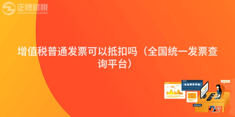 增值稅普通發(fā)票可以抵扣嗎（全國統(tǒng)一發(fā)票查詢平臺）